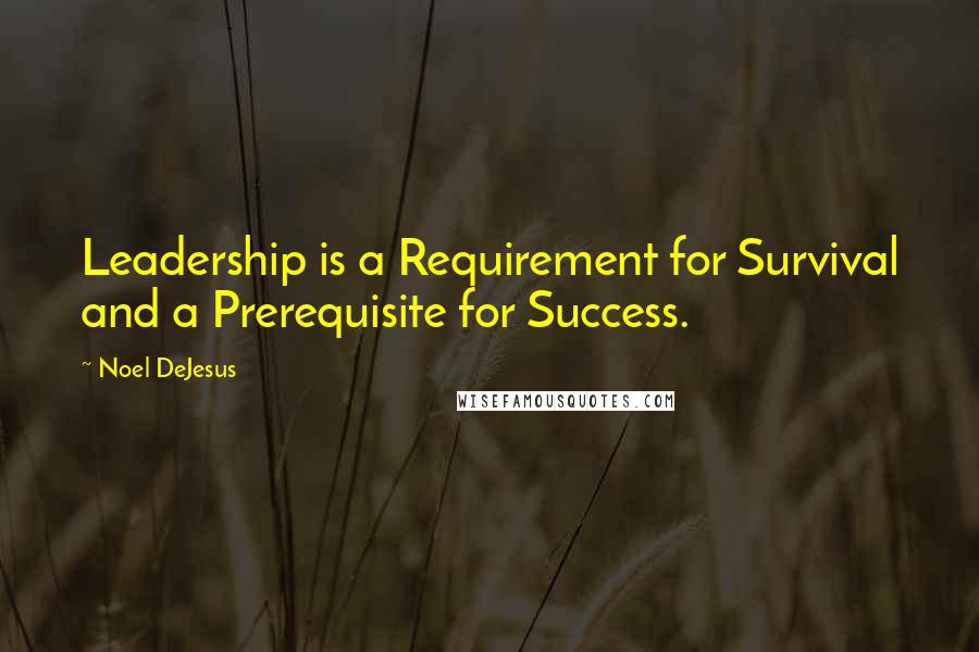 Noel DeJesus Quotes: Leadership is a Requirement for Survival and a Prerequisite for Success.