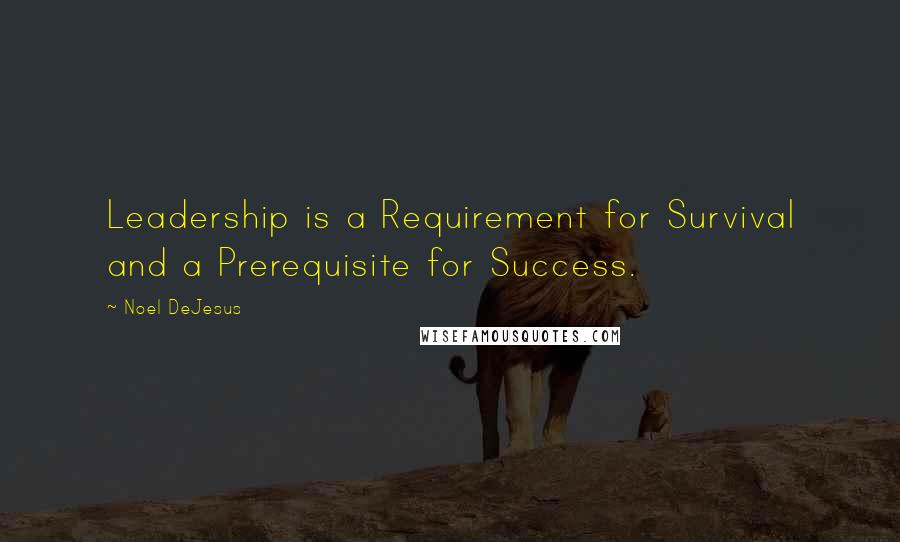 Noel DeJesus Quotes: Leadership is a Requirement for Survival and a Prerequisite for Success.