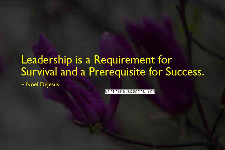 Noel DeJesus Quotes: Leadership is a Requirement for Survival and a Prerequisite for Success.