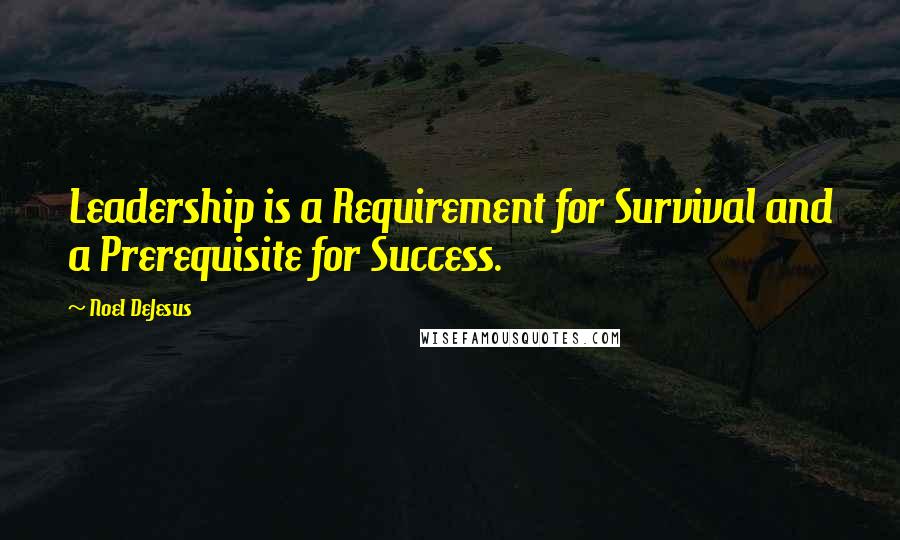 Noel DeJesus Quotes: Leadership is a Requirement for Survival and a Prerequisite for Success.