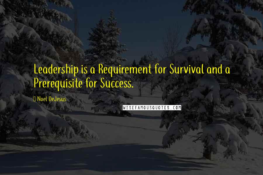 Noel DeJesus Quotes: Leadership is a Requirement for Survival and a Prerequisite for Success.