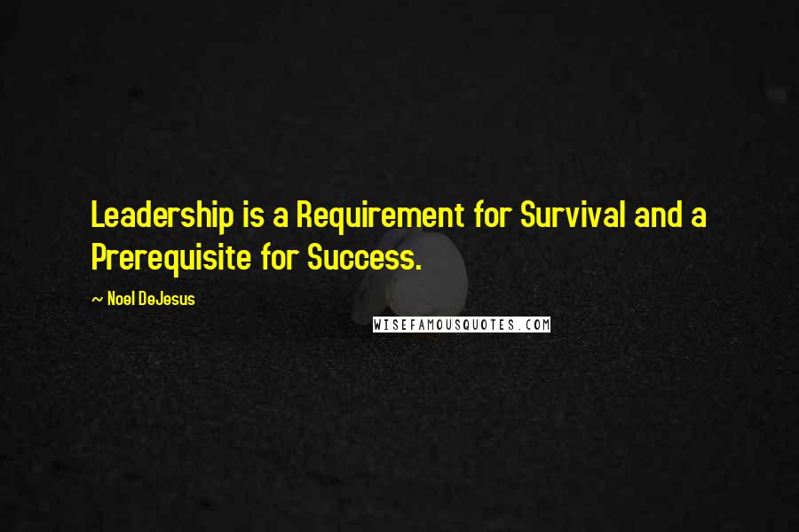 Noel DeJesus Quotes: Leadership is a Requirement for Survival and a Prerequisite for Success.