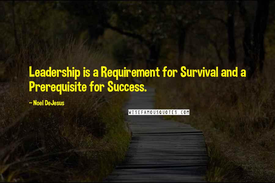 Noel DeJesus Quotes: Leadership is a Requirement for Survival and a Prerequisite for Success.