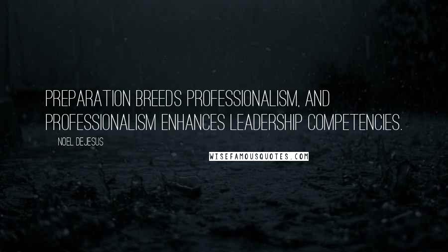 Noel DeJesus Quotes: Preparation breeds professionalism, and professionalism enhances leadership competencies.