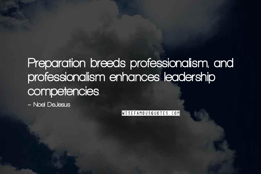 Noel DeJesus Quotes: Preparation breeds professionalism, and professionalism enhances leadership competencies.