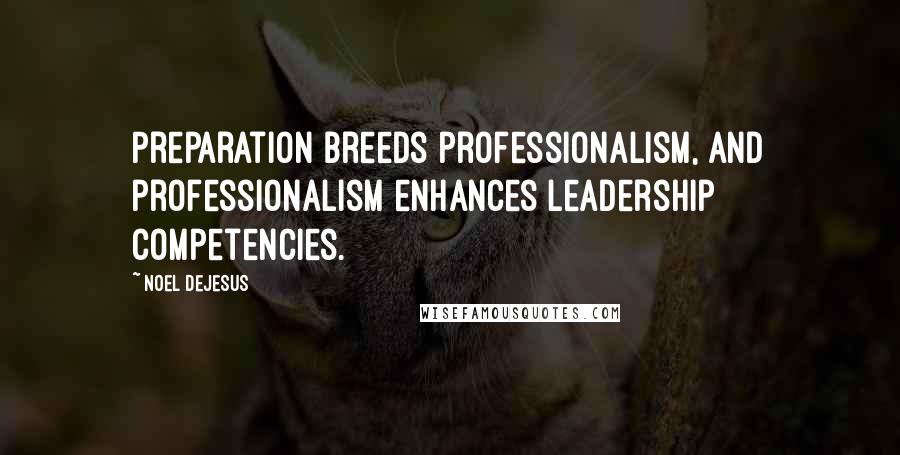 Noel DeJesus Quotes: Preparation breeds professionalism, and professionalism enhances leadership competencies.