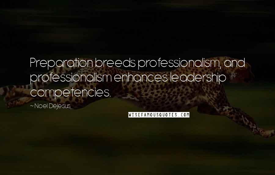 Noel DeJesus Quotes: Preparation breeds professionalism, and professionalism enhances leadership competencies.