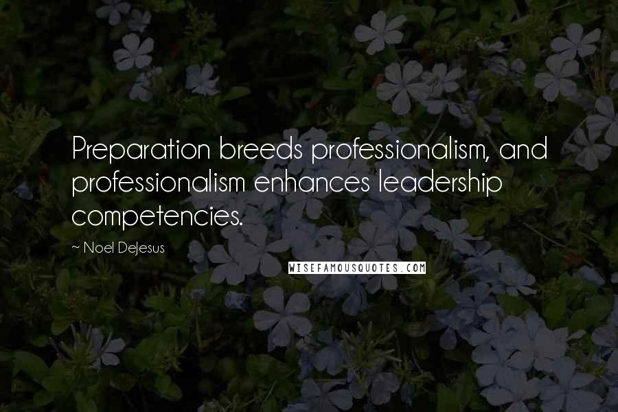 Noel DeJesus Quotes: Preparation breeds professionalism, and professionalism enhances leadership competencies.