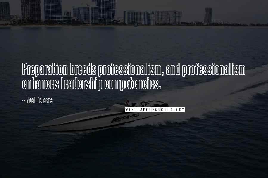 Noel DeJesus Quotes: Preparation breeds professionalism, and professionalism enhances leadership competencies.
