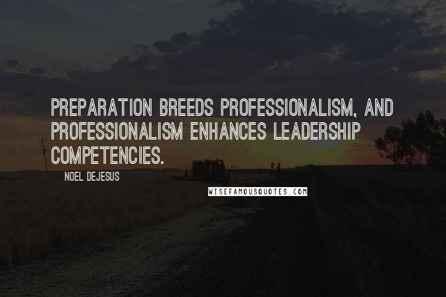 Noel DeJesus Quotes: Preparation breeds professionalism, and professionalism enhances leadership competencies.