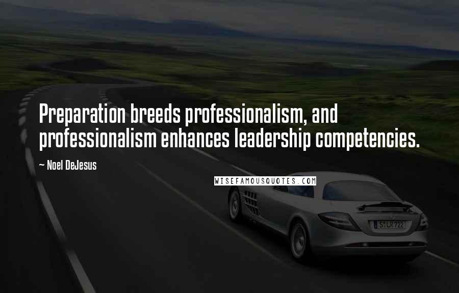 Noel DeJesus Quotes: Preparation breeds professionalism, and professionalism enhances leadership competencies.
