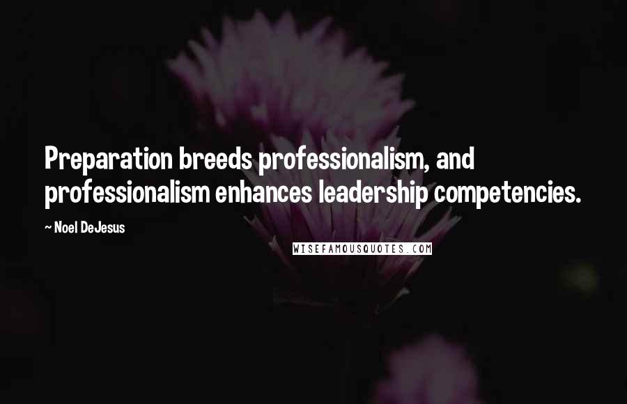 Noel DeJesus Quotes: Preparation breeds professionalism, and professionalism enhances leadership competencies.