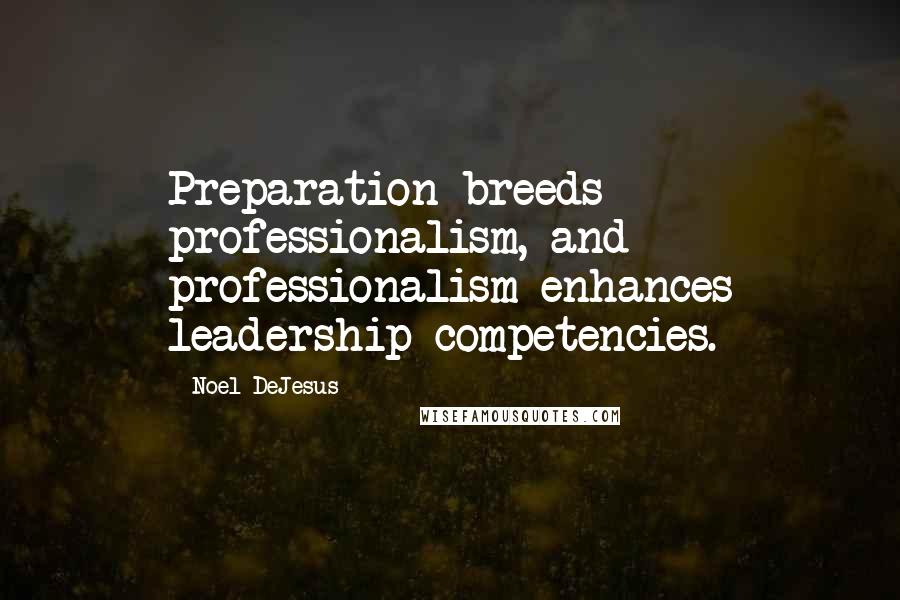 Noel DeJesus Quotes: Preparation breeds professionalism, and professionalism enhances leadership competencies.