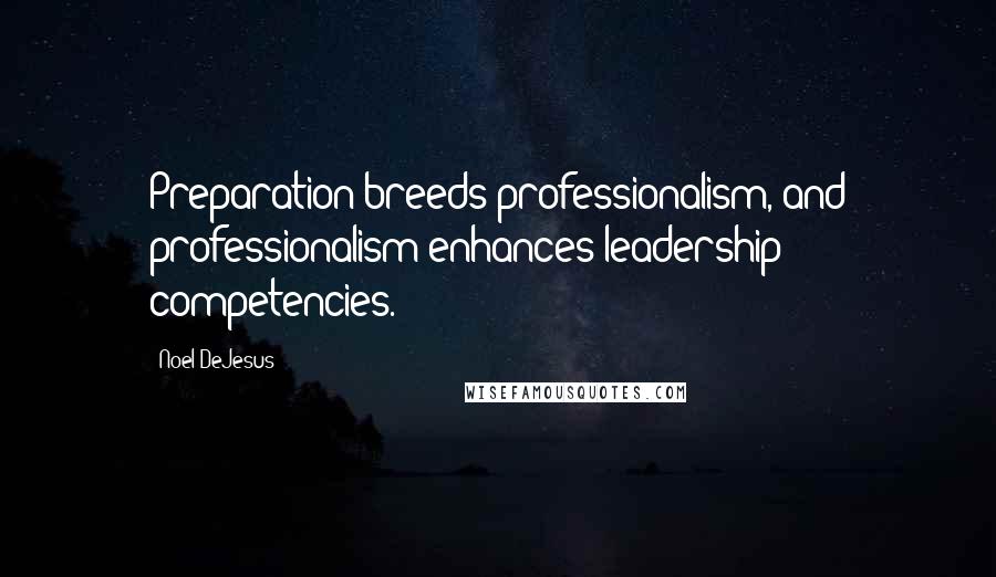 Noel DeJesus Quotes: Preparation breeds professionalism, and professionalism enhances leadership competencies.