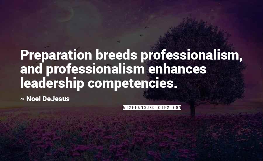 Noel DeJesus Quotes: Preparation breeds professionalism, and professionalism enhances leadership competencies.