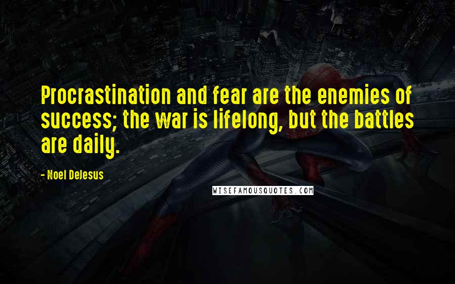 Noel DeJesus Quotes: Procrastination and fear are the enemies of success; the war is lifelong, but the battles are daily.