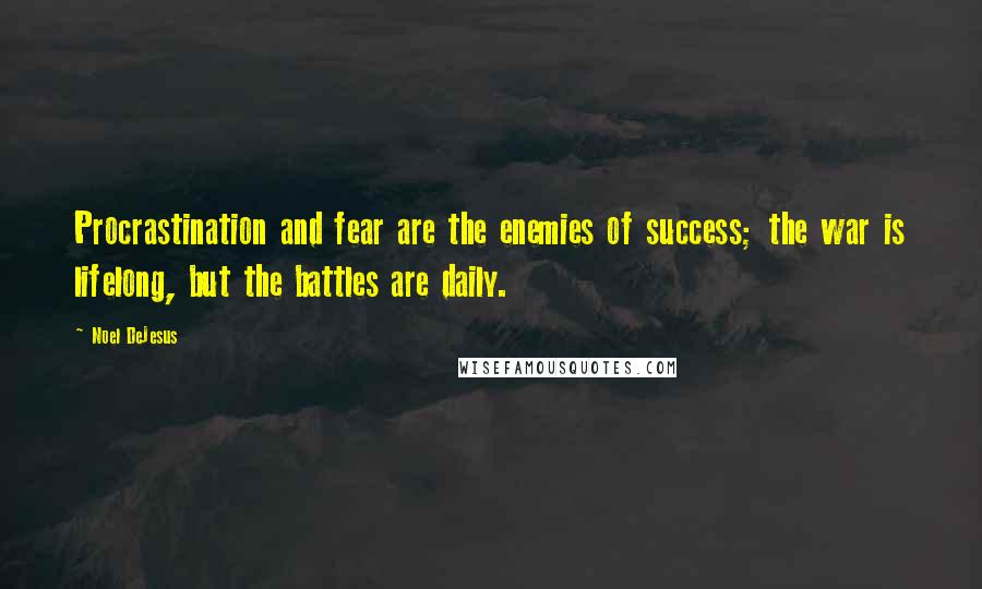 Noel DeJesus Quotes: Procrastination and fear are the enemies of success; the war is lifelong, but the battles are daily.