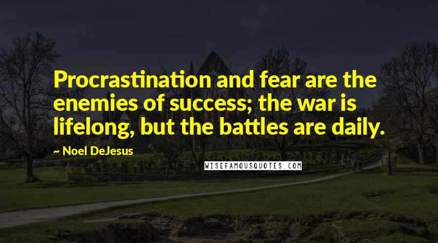 Noel DeJesus Quotes: Procrastination and fear are the enemies of success; the war is lifelong, but the battles are daily.