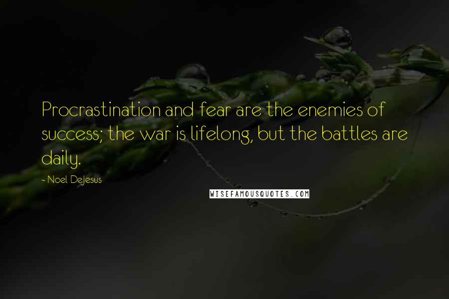 Noel DeJesus Quotes: Procrastination and fear are the enemies of success; the war is lifelong, but the battles are daily.