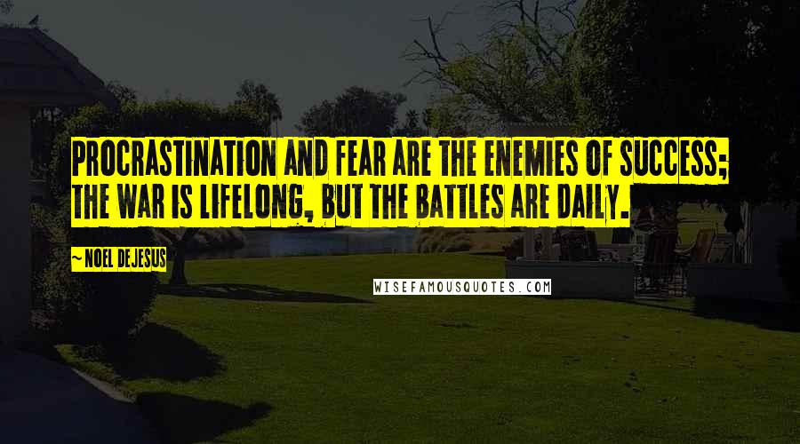 Noel DeJesus Quotes: Procrastination and fear are the enemies of success; the war is lifelong, but the battles are daily.