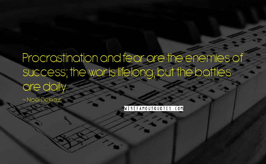 Noel DeJesus Quotes: Procrastination and fear are the enemies of success; the war is lifelong, but the battles are daily.