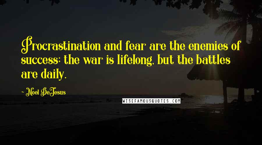 Noel DeJesus Quotes: Procrastination and fear are the enemies of success; the war is lifelong, but the battles are daily.