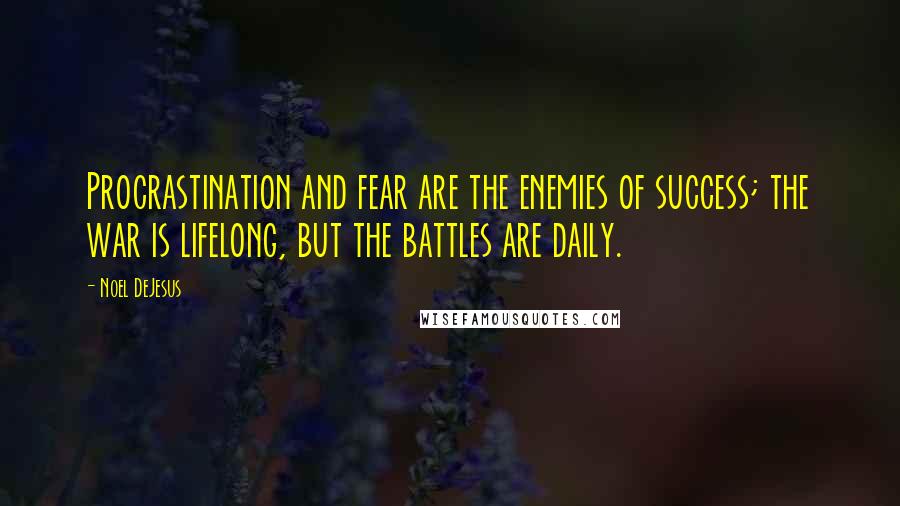 Noel DeJesus Quotes: Procrastination and fear are the enemies of success; the war is lifelong, but the battles are daily.