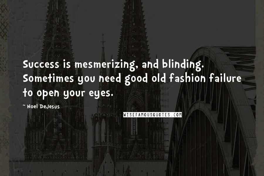 Noel DeJesus Quotes: Success is mesmerizing, and blinding. Sometimes you need good old fashion failure to open your eyes.