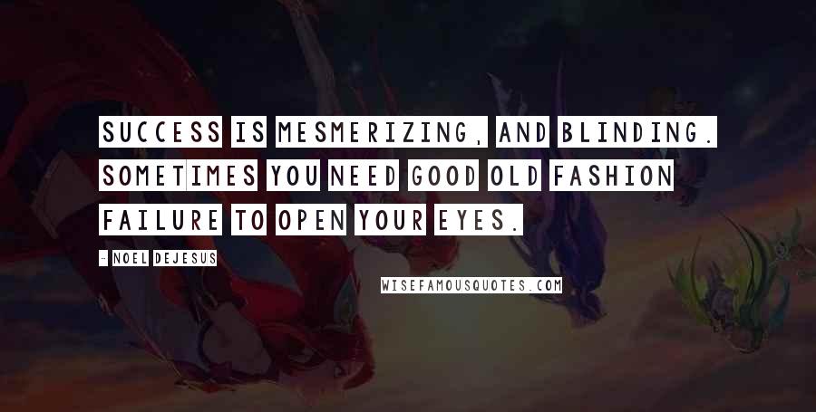 Noel DeJesus Quotes: Success is mesmerizing, and blinding. Sometimes you need good old fashion failure to open your eyes.