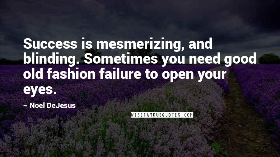 Noel DeJesus Quotes: Success is mesmerizing, and blinding. Sometimes you need good old fashion failure to open your eyes.