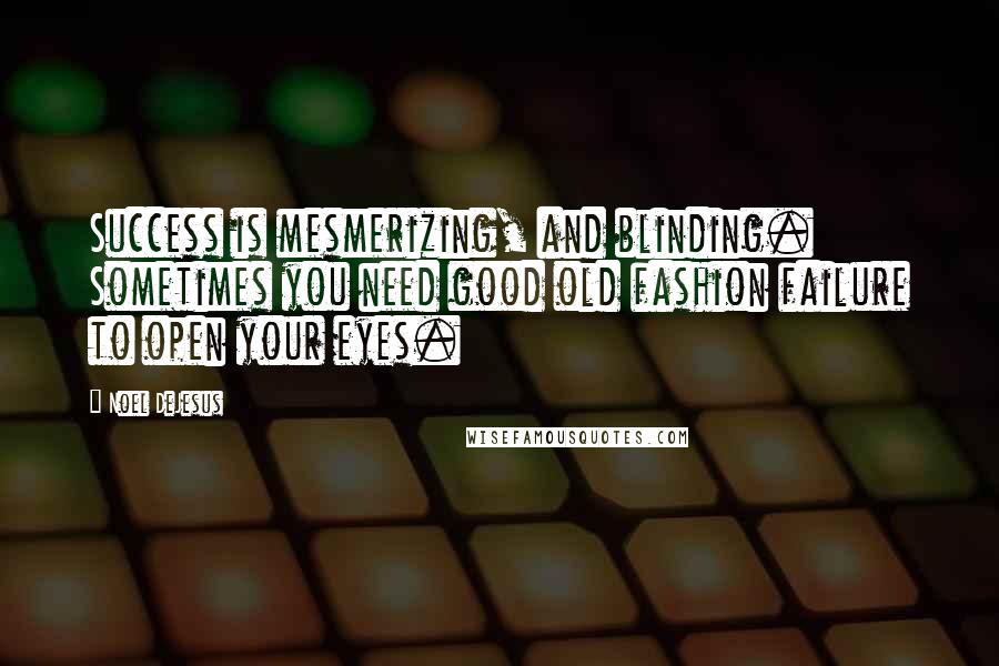 Noel DeJesus Quotes: Success is mesmerizing, and blinding. Sometimes you need good old fashion failure to open your eyes.