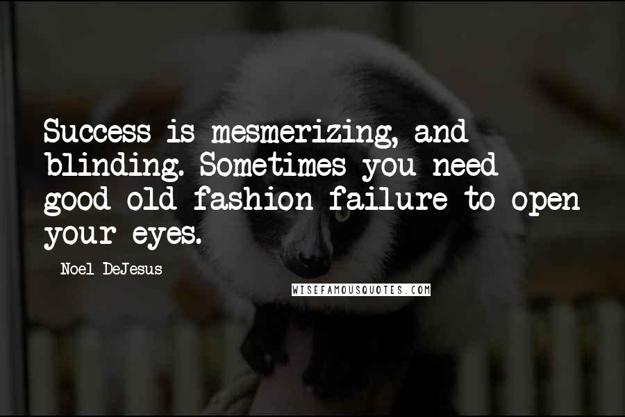 Noel DeJesus Quotes: Success is mesmerizing, and blinding. Sometimes you need good old fashion failure to open your eyes.