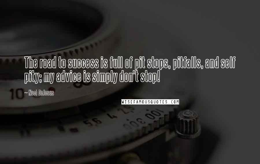 Noel DeJesus Quotes: The road to success is full of pit stops, pitfalls, and self pity; my advice is simply don't stop!