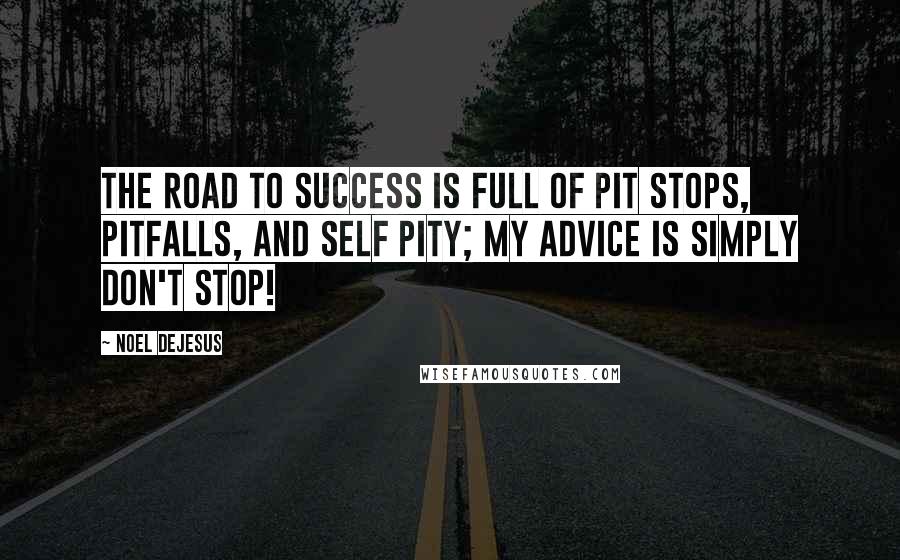 Noel DeJesus Quotes: The road to success is full of pit stops, pitfalls, and self pity; my advice is simply don't stop!