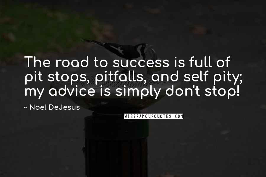 Noel DeJesus Quotes: The road to success is full of pit stops, pitfalls, and self pity; my advice is simply don't stop!