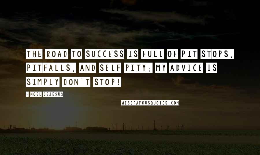 Noel DeJesus Quotes: The road to success is full of pit stops, pitfalls, and self pity; my advice is simply don't stop!