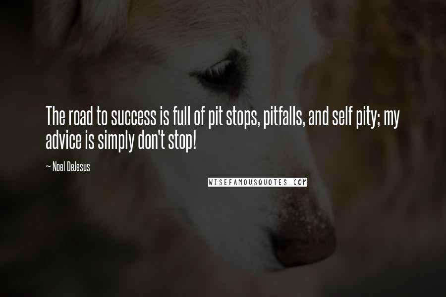 Noel DeJesus Quotes: The road to success is full of pit stops, pitfalls, and self pity; my advice is simply don't stop!