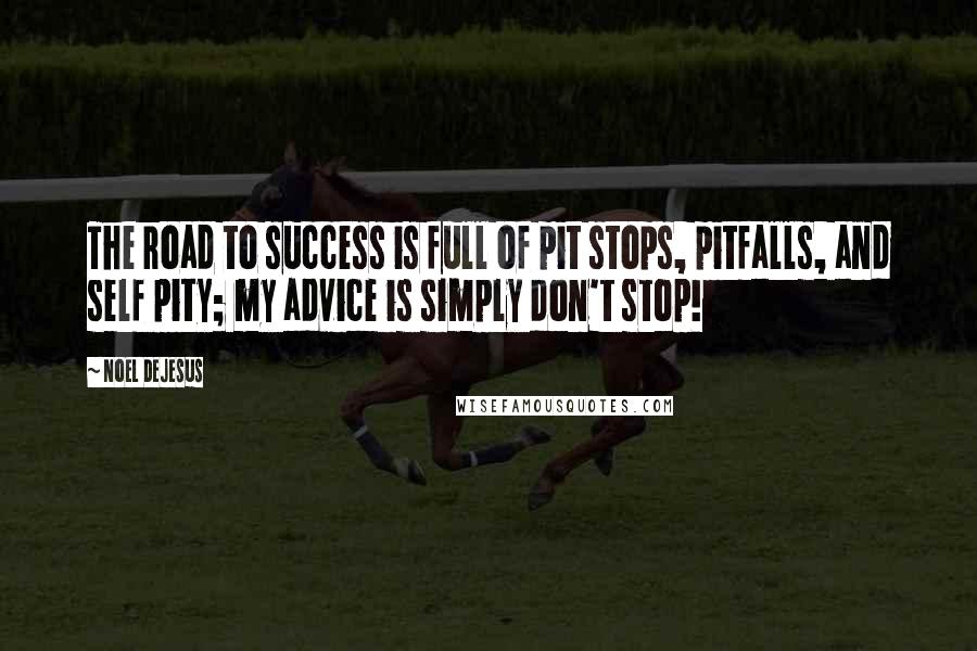 Noel DeJesus Quotes: The road to success is full of pit stops, pitfalls, and self pity; my advice is simply don't stop!