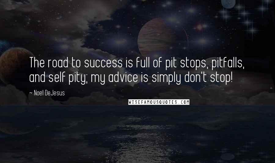 Noel DeJesus Quotes: The road to success is full of pit stops, pitfalls, and self pity; my advice is simply don't stop!