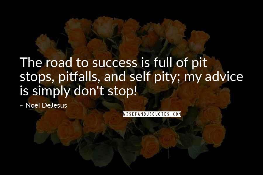 Noel DeJesus Quotes: The road to success is full of pit stops, pitfalls, and self pity; my advice is simply don't stop!