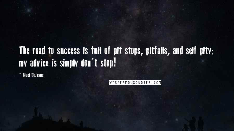 Noel DeJesus Quotes: The road to success is full of pit stops, pitfalls, and self pity; my advice is simply don't stop!