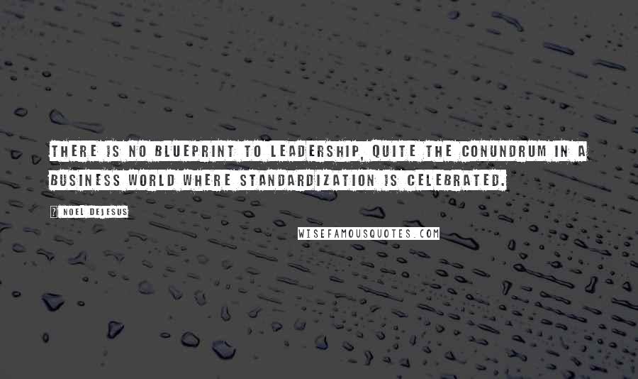 Noel DeJesus Quotes: There is no blueprint to leadership, quite the conundrum in a business world where standardization is celebrated.