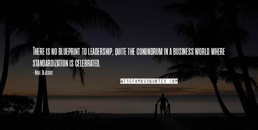 Noel DeJesus Quotes: There is no blueprint to leadership, quite the conundrum in a business world where standardization is celebrated.