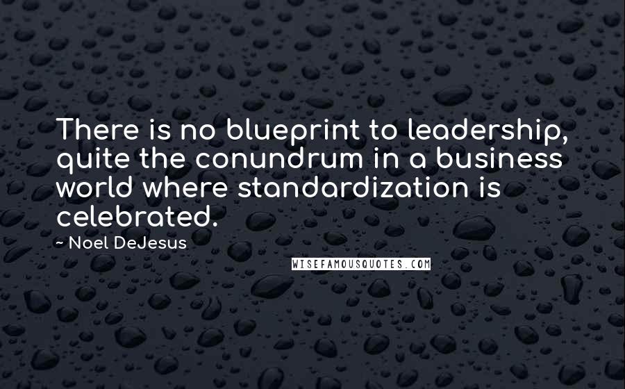 Noel DeJesus Quotes: There is no blueprint to leadership, quite the conundrum in a business world where standardization is celebrated.