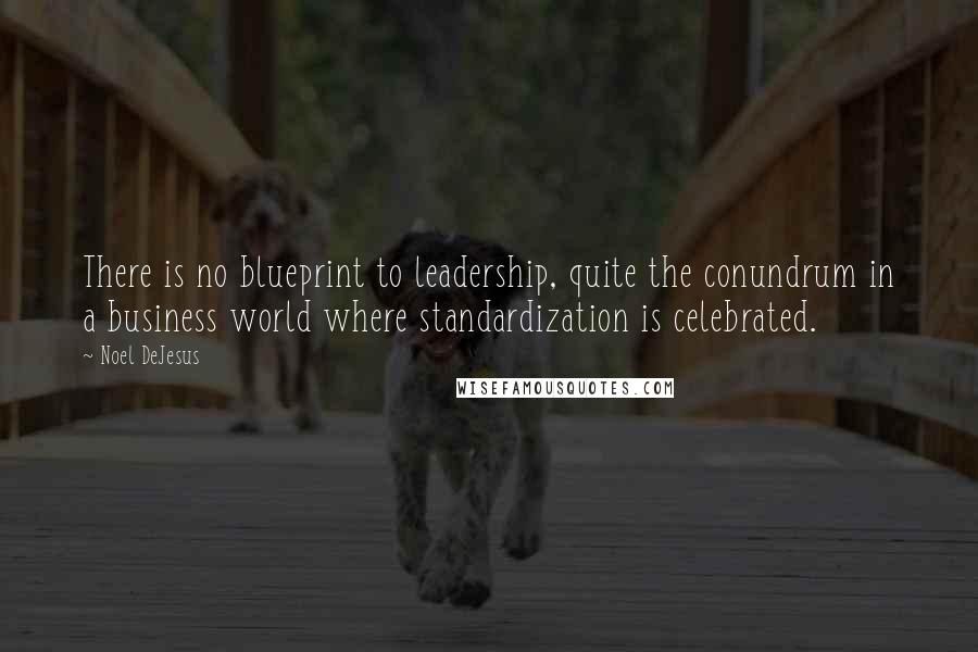 Noel DeJesus Quotes: There is no blueprint to leadership, quite the conundrum in a business world where standardization is celebrated.