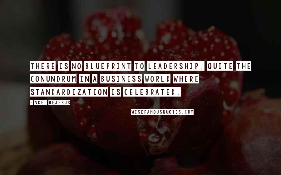 Noel DeJesus Quotes: There is no blueprint to leadership, quite the conundrum in a business world where standardization is celebrated.