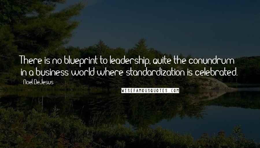 Noel DeJesus Quotes: There is no blueprint to leadership, quite the conundrum in a business world where standardization is celebrated.