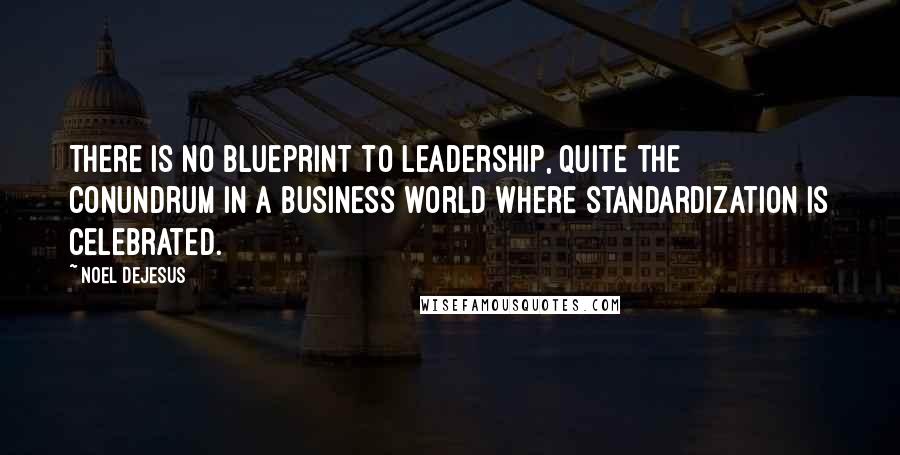 Noel DeJesus Quotes: There is no blueprint to leadership, quite the conundrum in a business world where standardization is celebrated.