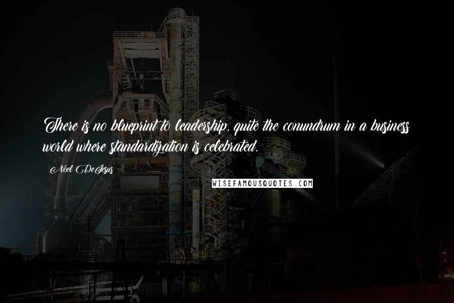 Noel DeJesus Quotes: There is no blueprint to leadership, quite the conundrum in a business world where standardization is celebrated.