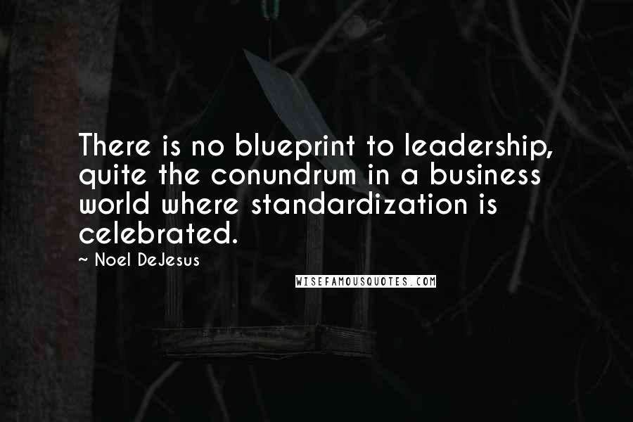 Noel DeJesus Quotes: There is no blueprint to leadership, quite the conundrum in a business world where standardization is celebrated.